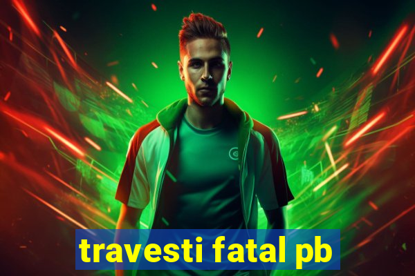 travesti fatal pb